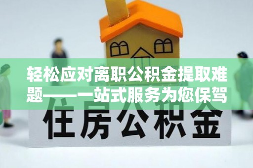 台东轻松应对离职公积金提取难题——一站式服务为您保驾护航