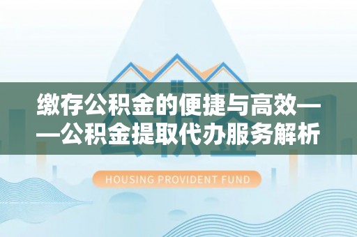 台东缴存公积金的便捷与高效——公积金提取代办服务解析