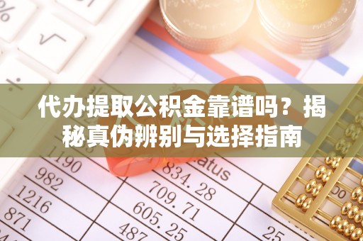 台东代办提取公积金靠谱吗？揭秘真伪辨别与选择指南