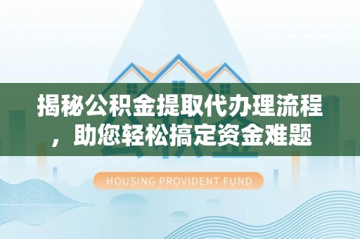 台东揭秘公积金提取代办理流程，助您轻松搞定资金难题