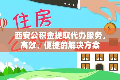 台东西安公积金提取代办服务，高效、便捷的解决方案