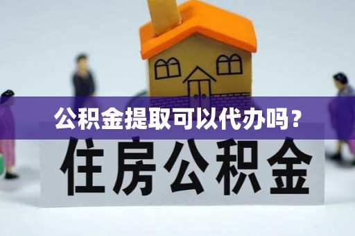 台东公积金提取可以代办吗？
