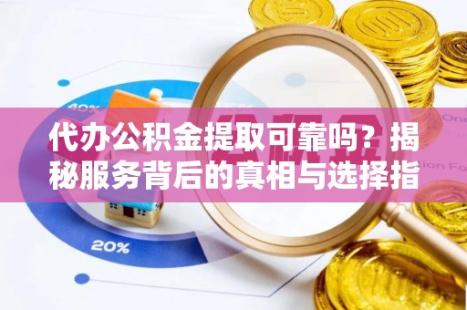台东代办公积金提取可靠吗？揭秘服务背后的真相与选择指南