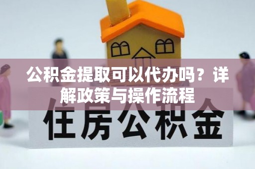 台东公积金提取可以代办吗？详解政策与操作流程
