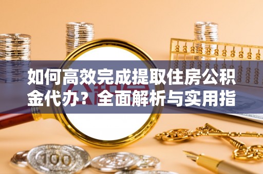 台东如何高效完成提取住房公积金代办？全面解析与实用指南