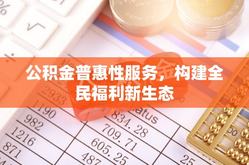 台东公积金普惠性服务，构建全民福利新生态