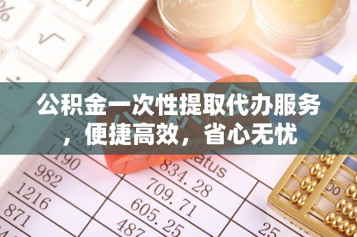 台东公积金一次性提取代办服务，便捷高效，省心无忧