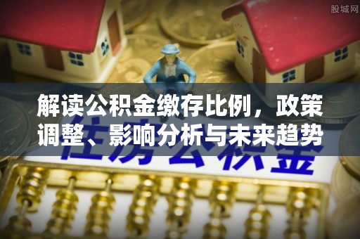 台东解读公积金缴存比例，政策调整、影响分析与未来趋势