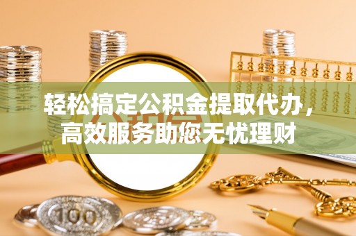 台东轻松搞定公积金提取代办，高效服务助您无忧理财