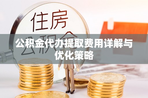 台东公积金代办提取费用详解与优化策略