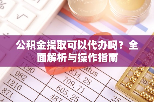 台东公积金提取可以代办吗？全面解析与操作指南