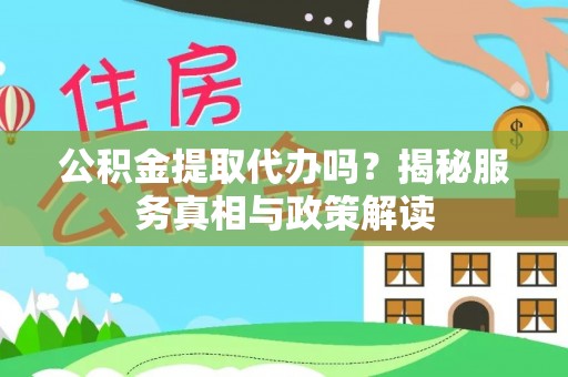 台东公积金提取代办吗？揭秘服务真相与政策解读