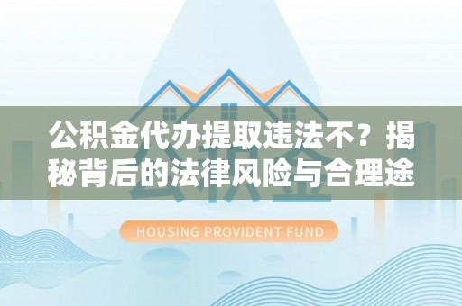 台东公积金代办提取违法不？揭秘背后的法律风险与合理途径