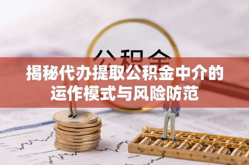 台东揭秘代办提取公积金中介的运作模式与风险防范