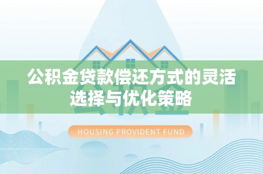 台东公积金贷款偿还方式的灵活选择与优化策略