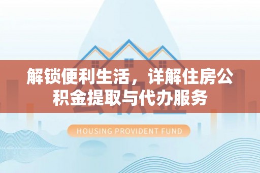 台东解锁便利生活，详解住房公积金提取与代办服务