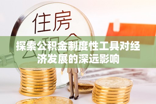 台东探索公积金制度性工具对经济发展的深远影响