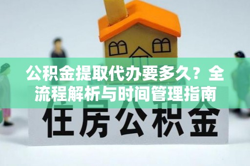 台东公积金提取代办要多久？全流程解析与时间管理指南