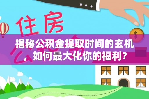 台东揭秘公积金提取时间的玄机，如何最大化你的福利？
