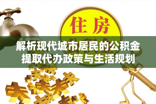 台东解析现代城市居民的公积金提取代办政策与生活规划