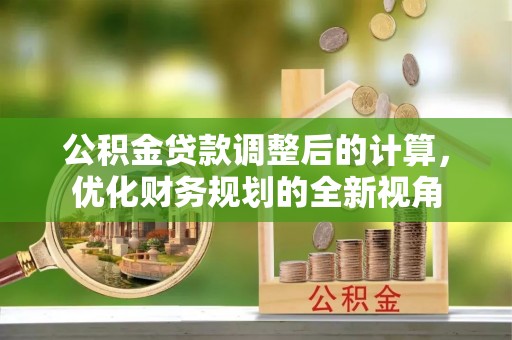 台东公积金贷款调整后的计算，优化财务规划的全新视角