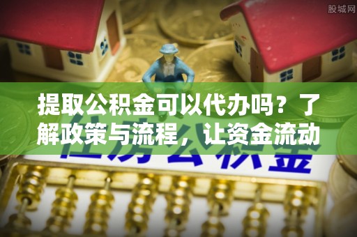 台东提取公积金可以代办吗？了解政策与流程，让资金流动更轻松