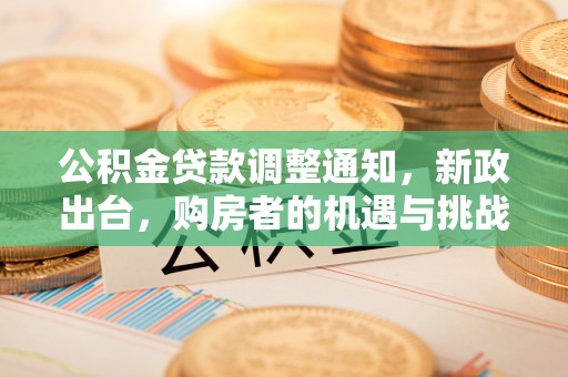 台东公积金贷款调整通知，新政出台，购房者的机遇与挑战
