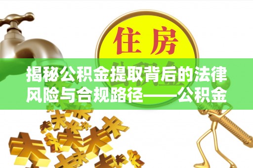 台东揭秘公积金提取背后的法律风险与合规路径——公积金代办提取违法不？