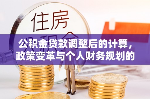 台东公积金贷款调整后的计算，政策变革与个人财务规划的深度解析