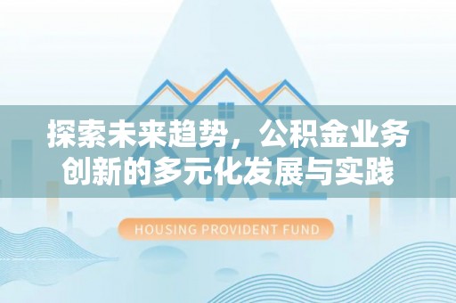 台东探索未来趋势，公积金业务创新的多元化发展与实践
