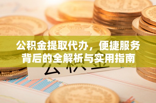 台东公积金提取代办，便捷服务背后的全解析与实用指南