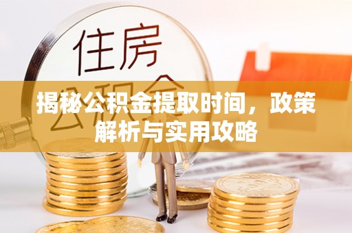 台东揭秘公积金提取时间，政策解析与实用攻略