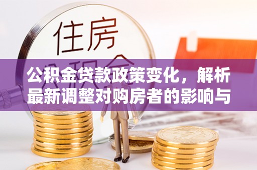 台东公积金贷款政策变化，解析最新调整对购房者的影响与机遇