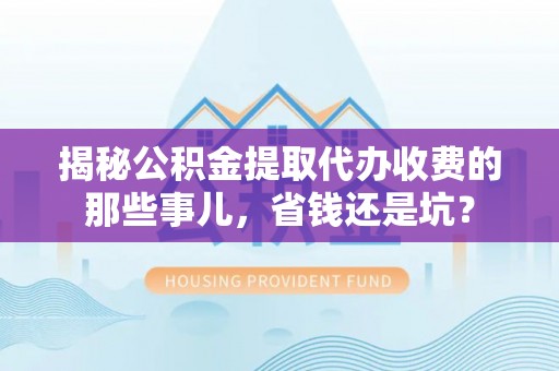 台东揭秘公积金提取代办收费的那些事儿，省钱还是坑？