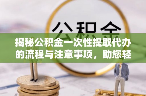 台东揭秘公积金一次性提取代办的流程与注意事项，助您轻松拿钱！
