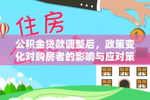 台东公积金贷款调整后，政策变化对购房者的影响与应对策略