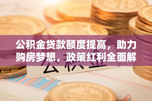 台东公积金贷款额度提高，助力购房梦想，政策红利全面解析