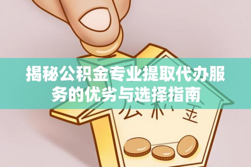 台东揭秘公积金专业提取代办服务的优劣与选择指南