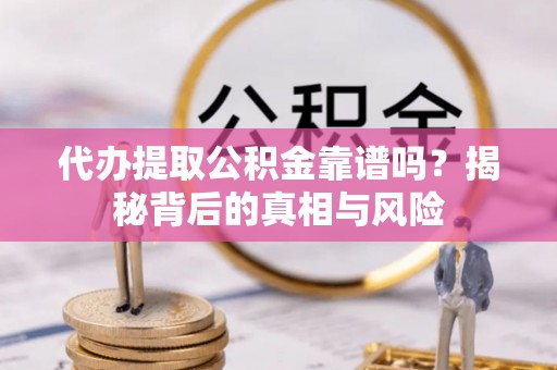 台东代办提取公积金靠谱吗？揭秘背后的真相与风险