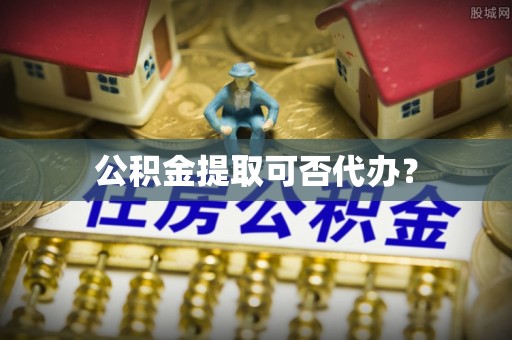 台东公积金提取可否代办？