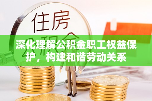 台东深化理解公积金职工权益保护，构建和谐劳动关系