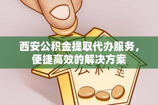 台东西安公积金提取代办服务，便捷高效的解决方案