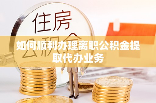 台东如何顺利办理离职公积金提取代办业务