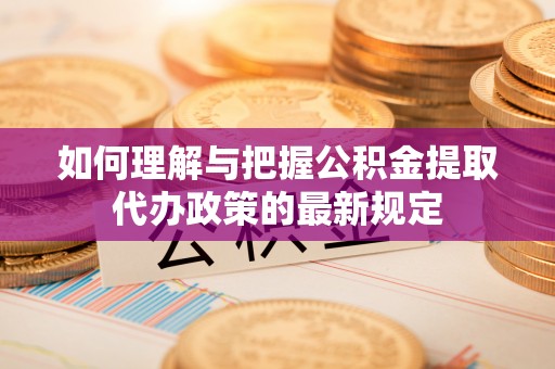 台东如何理解与把握公积金提取代办政策的最新规定