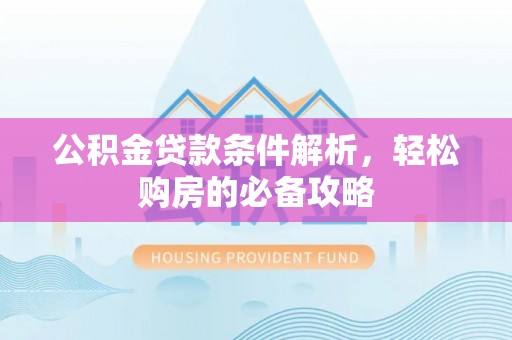 台东公积金贷款条件解析，轻松购房的必备攻略