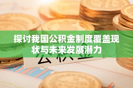 台东探讨我国公积金制度覆盖现状与未来发展潜力