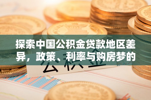 台东探索中国公积金贷款地区差异，政策、利率与购房梦的交织