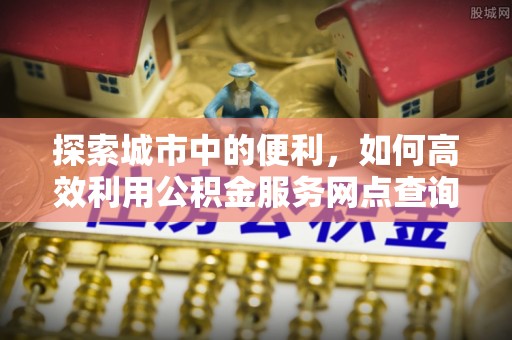 台东探索城市中的便利，如何高效利用公积金服务网点查询