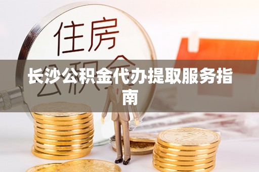 台东长沙公积金代办提取服务指南
