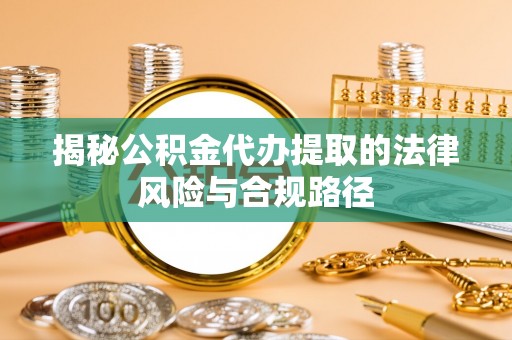 台东揭秘公积金代办提取的法律风险与合规路径